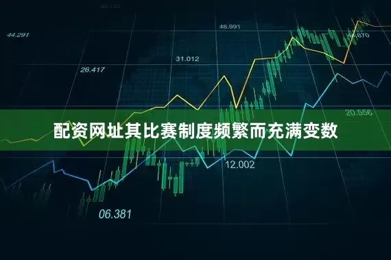 配资网址其比赛制度频繁而充满变数