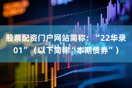 股票配资门户网站简称：“22华录01”（以下简称“本期债券”）