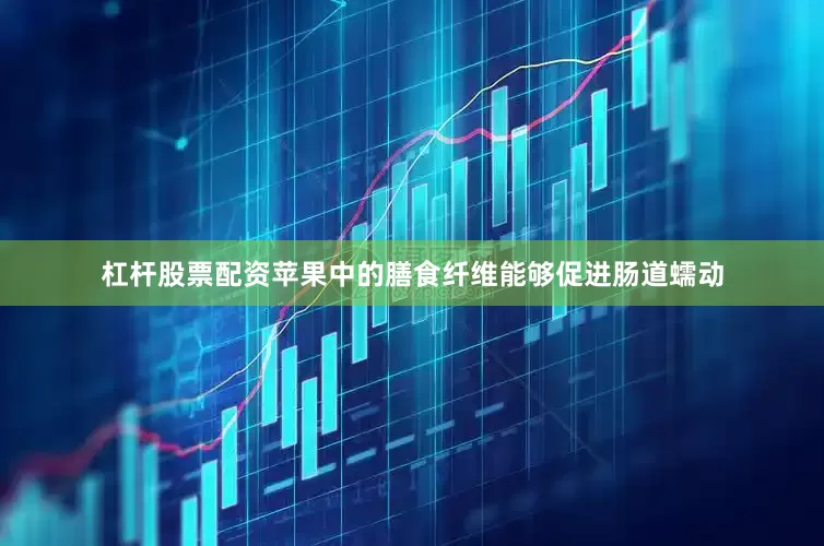 杠杆股票配资苹果中的膳食纤维能够促进肠道蠕动