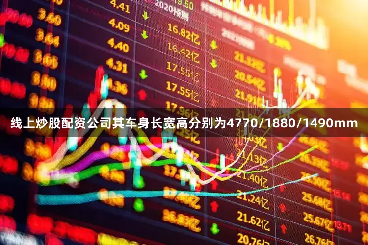 线上炒股配资公司其车身长宽高分别为4770/1880/1490mm