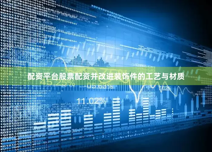 配资平台股票配资并改进装饰件的工艺与材质