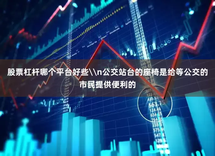 股票杠杆哪个平台好些\n公交站台的座椅是给等公交的市民提供便利的