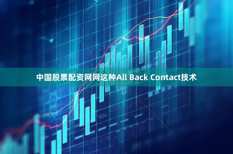 中国股票配资网网这种All Back Contact技术