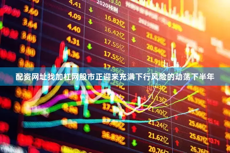 配资网址找加杠网股市正迎来充满下行风险的动荡下半年