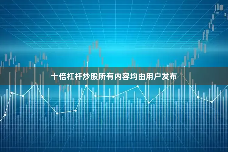 十倍杠杆炒股所有内容均由用户发布