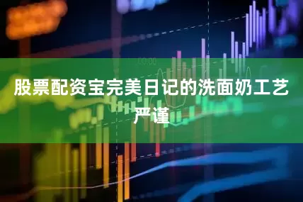 股票配资宝完美日记的洗面奶工艺严谨