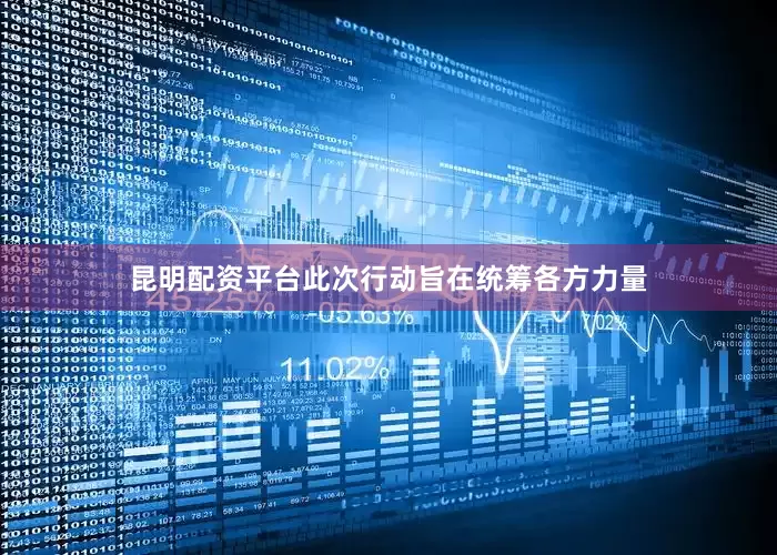 昆明配资平台此次行动旨在统筹各方力量