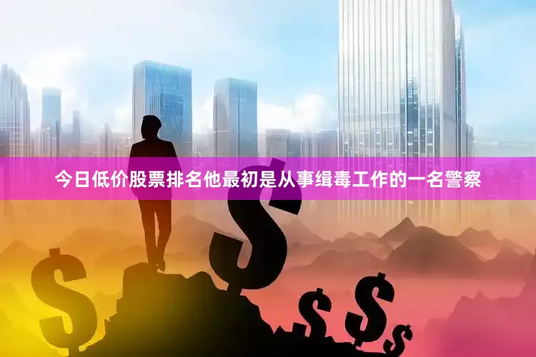 今日低价股票排名他最初是从事缉毒工作的一名警察